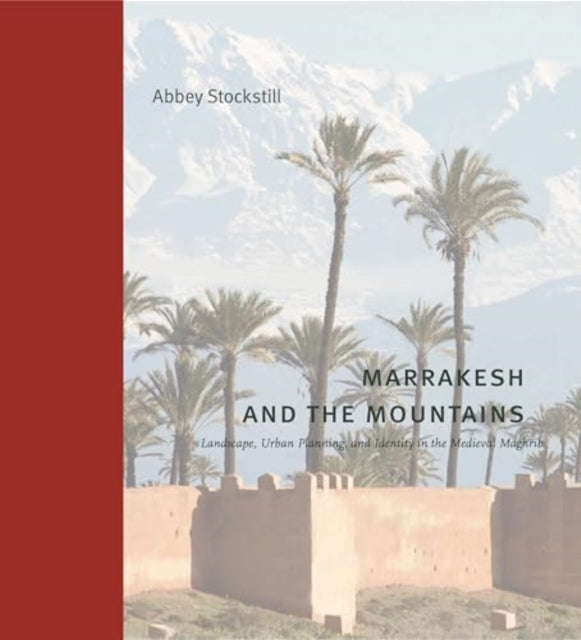 Marrakesh and the Mountains  Landscape Urban Planning and Identity in the Medieval Maghrib