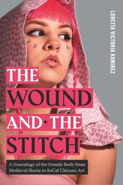 The Wound and the Stitch  A Genealogy of the Female Body from Medieval Iberia to SoCal Chicanx Art