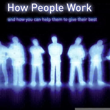 How People Work And How You Can Help Them To Give Their Best A Field Guide to People and Performance