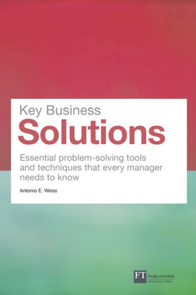 Key Business Solutions: Essential problem-solving tools and techniques that every manager needs to know