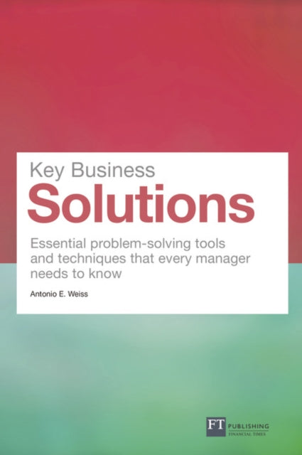 Key Business Solutions: Essential problem-solving tools and techniques that every manager needs to know