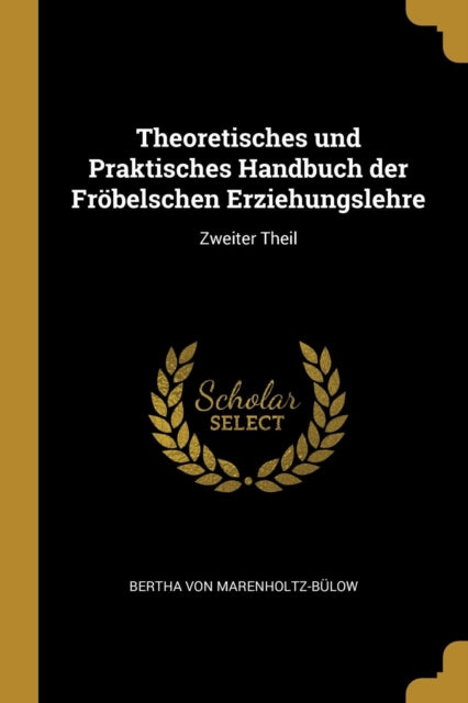 Theoretisches und Praktisches Handbuch der Fröbelschen Erziehungslehre Zweiter Theil