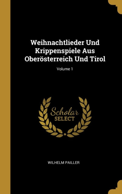 Weihnachtlieder Und Krippenspiele Aus Oberösterreich Und Tirol Volume 1