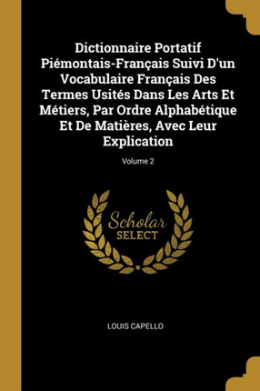 Dictionnaire Portatif PiémontaisFrançais Suivi Dun Vocabulaire Français Des Termes Usités Dans Les Arts Et Métiers Par Ordre Alphabétique Et De Matières Avec Leur Explication Volume 2