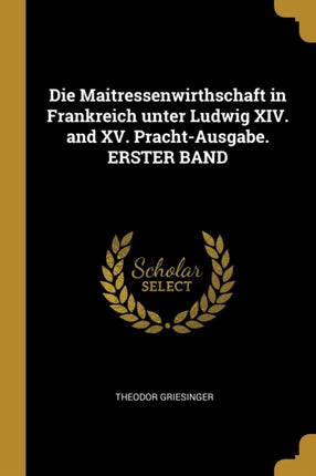Die Maitressenwirthschaft in Frankreich unter Ludwig XIV. and XV. PrachtAusgabe. ERSTER BAND