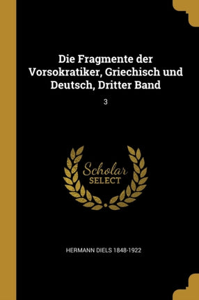 Die Fragmente der Vorsokratiker Griechisch und Deutsch Dritter Band 3