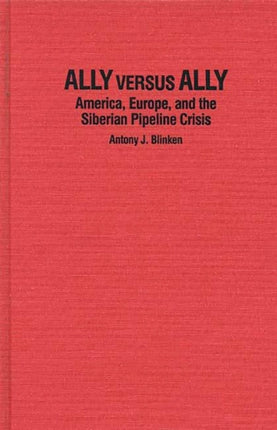 Ally Versus Ally America Europe and the Siberian Pipeline Crisis