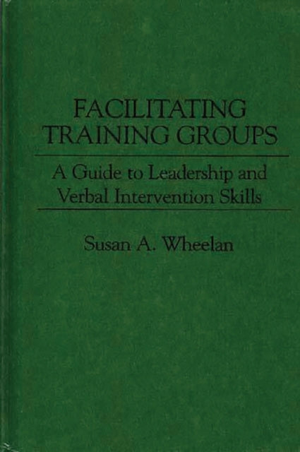 Facilitating Training Groups Guide to Leadership and Verbal Intervention Skills A Guide to Leadership and Verbal Intervention Skills