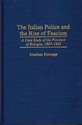 The Italian Police and the Rise of Fascism A Case Study of the Province of Bologna 18971925 Engineering