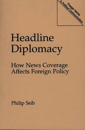 Headline Diplomacy How News Coverage Affects Foreign Policy Praeger Series in Political Communication Praeger Series in Political Communication Paperback