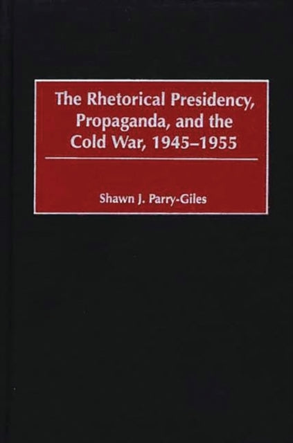 The Rhetorical Presidency, Propaganda, and the Cold War, 1945-1955