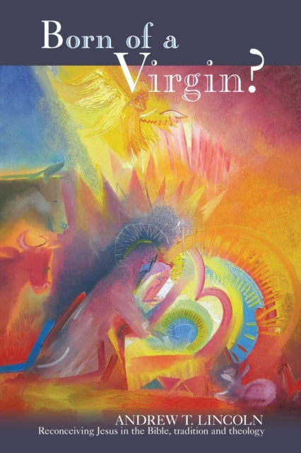 Born of a Virgin?: Reconceiving Jesus In The Bible, Tradition And Theology