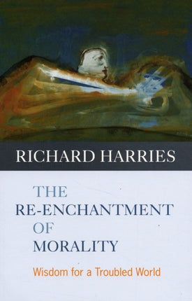 The Re-enchantment of Morality: Wisdom For A Troubled World