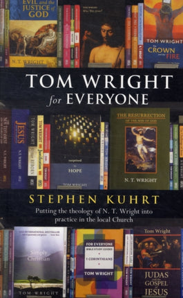 Tom Wright for Everyone: Putting The Theology Of N.T. Wright Into Practice In The Local Church