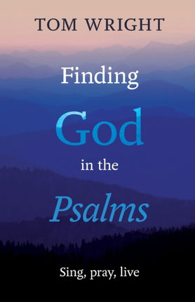 Finding God in the Psalms: Sing, Pray, Live