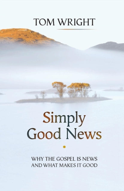 Simply Good News: Why The Gospel Is News And What Makes It Good