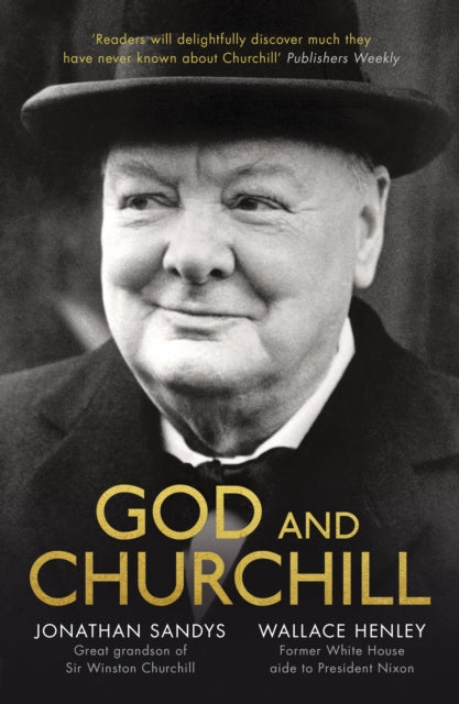 God and Churchill: How The Great Leader’s Sense Of Divine Destiny Changed His Troubled World And Offers Hope For Ours