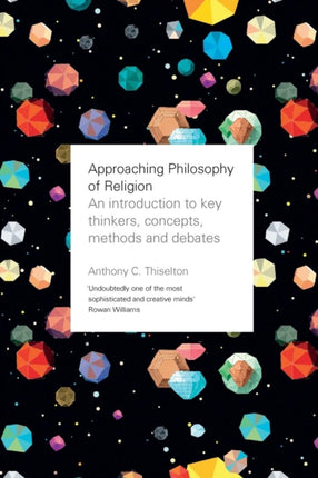 Approaching Philosophy of Religion: An Introduction To Key Thinkers, Concepts, Methods And Debates