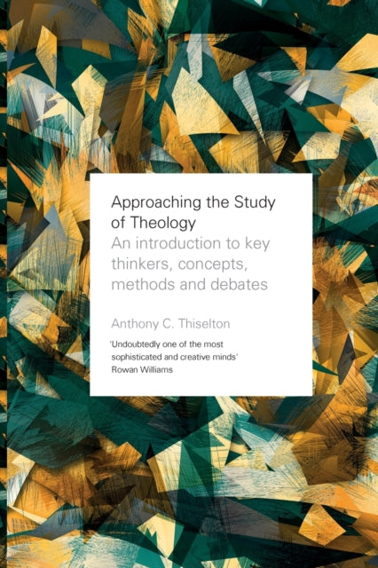 Approaching the Study of Theology: An Introduction to Key Thinkers, Concepts, Methods and Debates