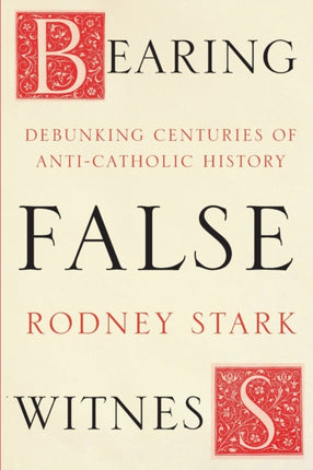 Bearing False Witness: Debunking Centuries Of Anti-Catholic History