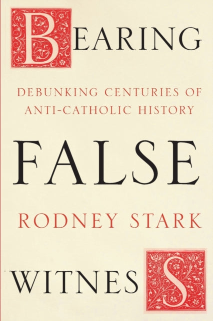 Bearing False Witness: Debunking Centuries Of Anti-Catholic History