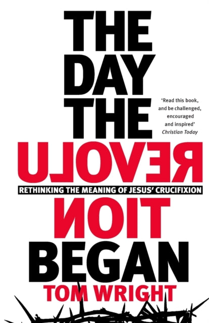 The Day the Revolution Began: Rethinking the Meaning of Jesus' Crucifixion