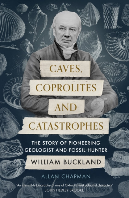 Caves, Coprolites and Catastrophes: The Story of Pioneering Geologist and Fossil-Hunter William Buckland