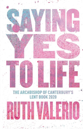 Saying Yes to Life: Originally published as The Archbishop of Canterbury’s Lent Book 2020