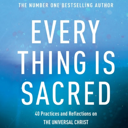 Every Thing is Sacred: 40 Practices and Reflections on The Universal Christ