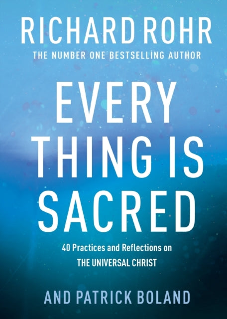 Every Thing is Sacred: 40 Practices and Reflections on The Universal Christ