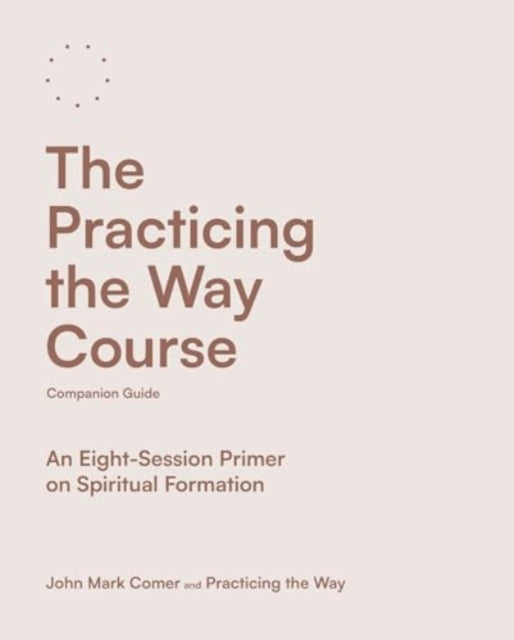 The Practicing the Way Course Companion Guide  An EightSession Primer on Spiritual Formation