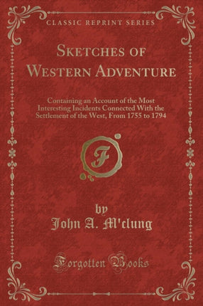 Sketches of Western Adventure Containing an Account of the Most Interesting Incidents Connected With the Settlement of the West From 1755 to 1794 Classic Reprint