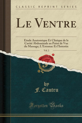 Le Ventre Vol. 2 Étude Anatomique Et Clinique de la Cavité Abdominale au Point de Vue du Massage LEstomac Et lIntestin Classic Reprint