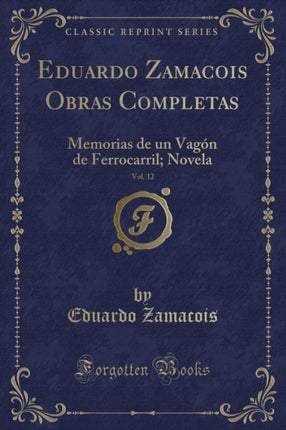 Eduardo Zamacois Obras Completas Vol. 12 Memorias de un Vagón de Ferrocarril Novela Classic Reprint