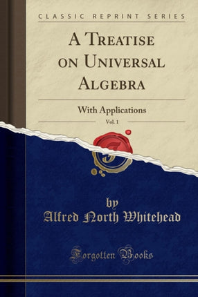 A Treatise on Universal Algebra Vol. 1 With Applications Classic Reprint