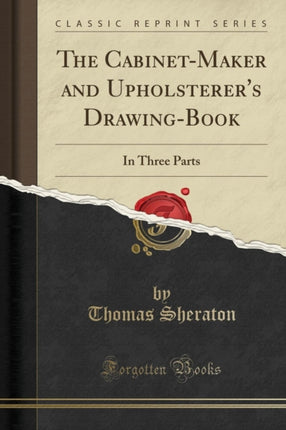 The CabinetMaker and Upholsterers DrawingBook In Three Parts Classic Reprint