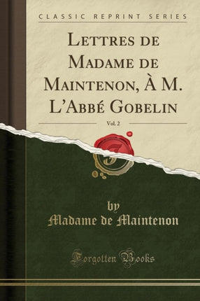 Lettres de Madame de Maintenon À M. LAbbé Gobelin Vol. 2 Classic Reprint