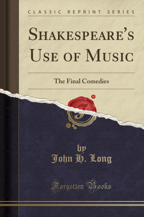 Shakespeares Use of Music The Final Comedies Classic Reprint