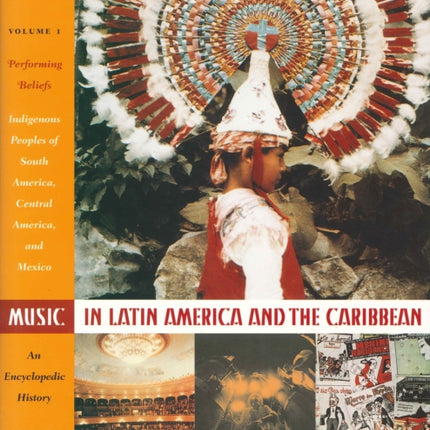 Music in Latin America and the Caribbean: An Encyclopedic History: Volume 1: Performing Beliefs: Indigenous Peoples of South America, Central America, and Mexico