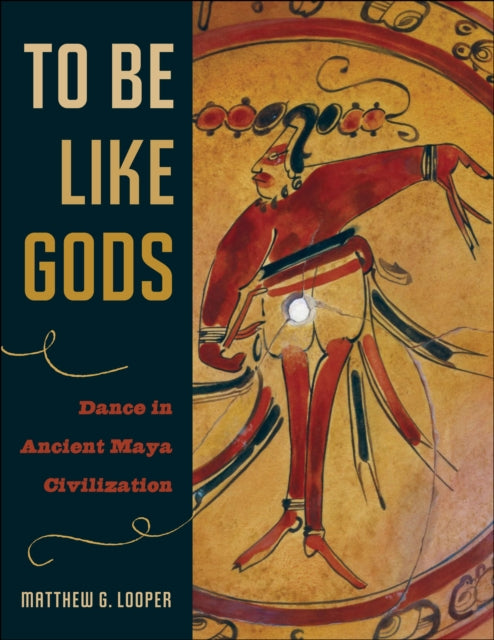 To Be Like Gods: Dance in Ancient Maya Civilization