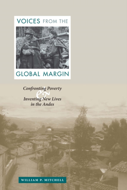 Voices from the Global Margin: Confronting Poverty and Inventing New Lives in the Andes