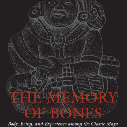 The Memory of Bones: Body, Being, and Experience among the Classic Maya