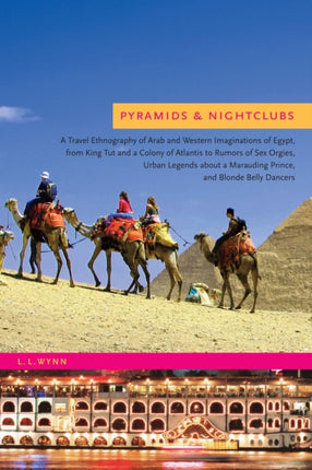 Pyramids and Nightclubs: A Travel Ethnography of Arab and Western Imaginations of Egypt, from King Tut and a Colony of Atlantis to Rumors of Sex Orgies, Urban Legends about a Marauding Prince, and Blonde Belly Dancers