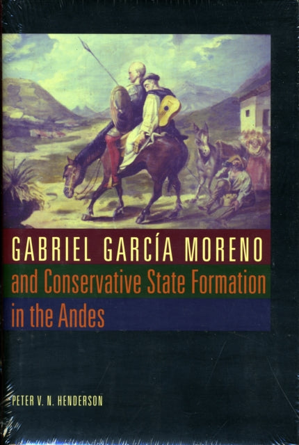 Gabriel Garcia Moreno and Conservative State Formation in the Andes