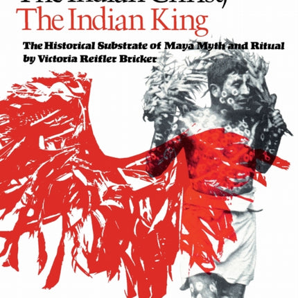 The Indian Christ the Indian King  The Historical Substrate of Maya Myth and Ritual