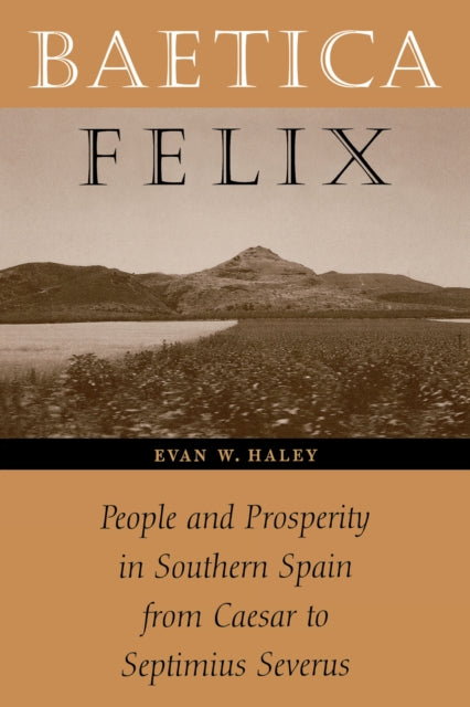 Baetica Felix: People and Prosperity in Southern Spain from Caesar to Septimius Severus