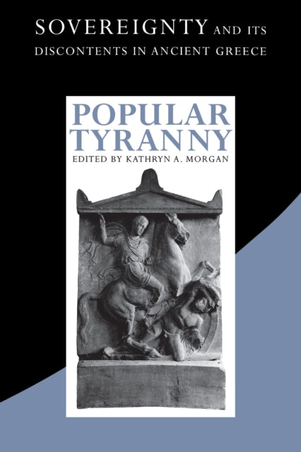 Popular Tyranny: Sovereignty and Its Discontents in Ancient Greece