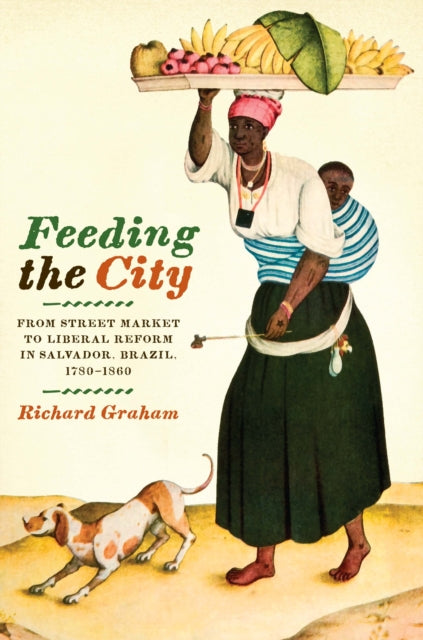 Feeding the City: From Street Market to Liberal Reform in Salvador, Brazil, 1780–1860