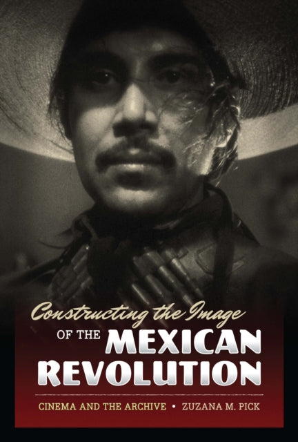 Constructing the Image of the Mexican Revolution: Cinema and the Archive