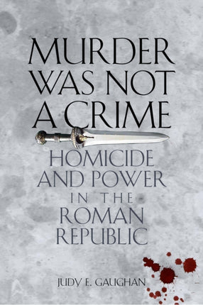 Murder Was Not a Crime: Homicide and Power in the Roman Republic